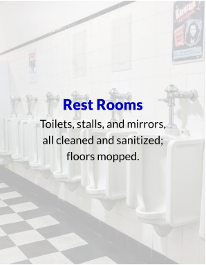 Rest Rooms Toilets, stalls, and mirrors, all cleaned and sanitized; floors mopped.