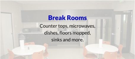 Break Rooms Counter tops, microwaves, dishes, floors mopped, sinks and more.