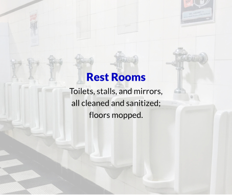 Rest Rooms Toilets, stalls, and mirrors, all cleaned and sanitized; floors mopped.